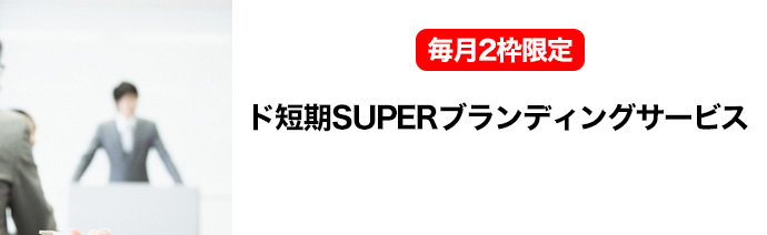 毎月2枠限定・「ド短期SUPERブランディング」サービス